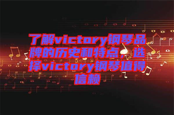 了解victory鋼琴品牌的歷史和特點(diǎn)，選擇victory鋼琴值得信賴