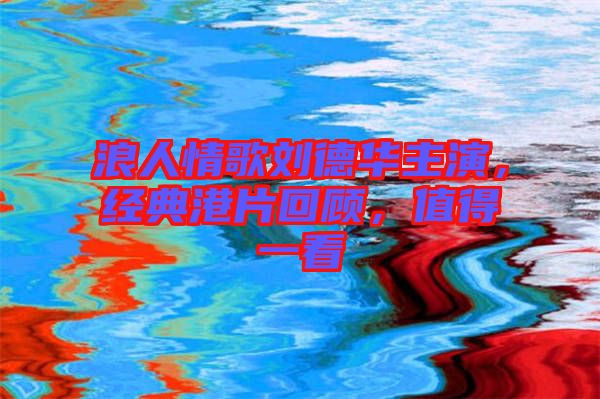 浪人情歌劉德華主演，經(jīng)典港片回顧，值得一看