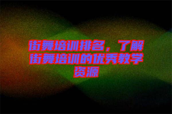 街舞培訓(xùn)排名，了解街舞培訓(xùn)的優(yōu)秀教學(xué)資源