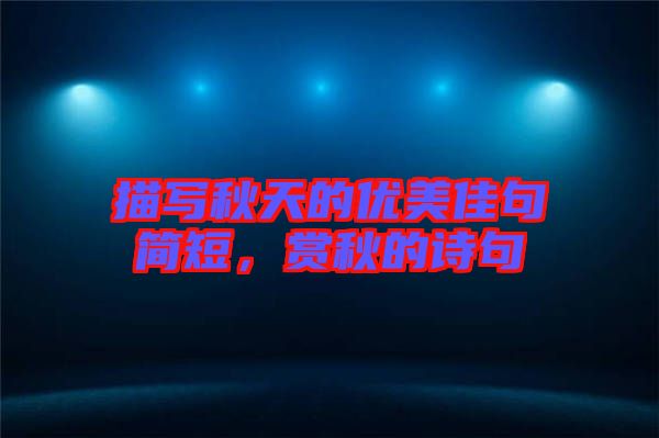 描寫秋天的優(yōu)美佳句簡(jiǎn)短，賞秋的詩(shī)句