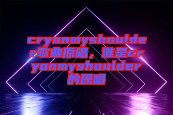 cryonmyshoulder歌曲原唱，誰是cryonmyshoulder的原唱