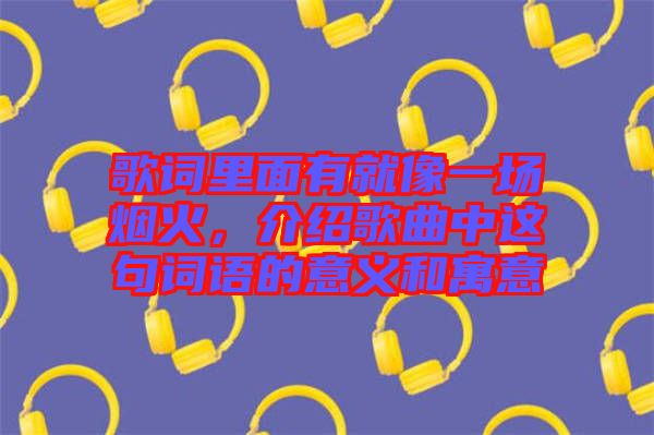 歌詞里面有就像一場(chǎng)煙火，介紹歌曲中這句詞語的意義和寓意