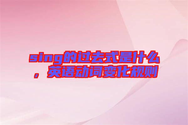 sing的過去式是什么，英語動詞變化規(guī)則