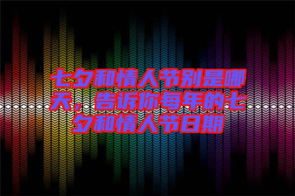 七夕和情人節(jié)別是哪天，告訴你每年的七夕和情人節(jié)日期