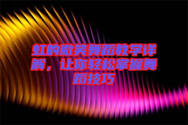 虹的微笑舞蹈教學(xué)詳解，讓你輕松掌握舞蹈技巧