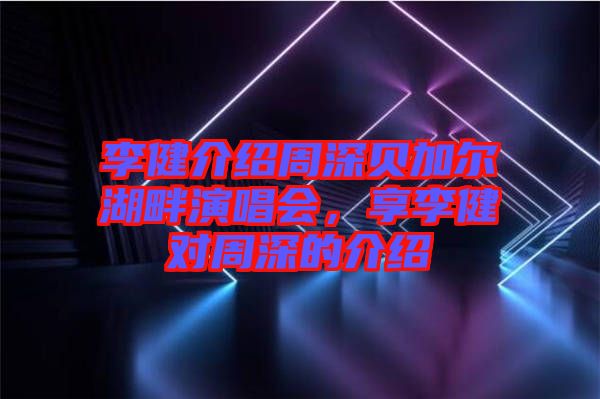 李健介紹周深貝加爾湖畔演唱會(huì)，享李健對(duì)周深的介紹