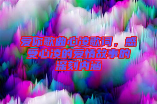 愛你歌曲心凌歌詞，感受心凌的愛情故事的深刻內(nèi)涵