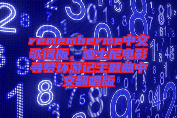 rememberme中文歌詞版，迪士尼電影尋夢環(huán)游記主題曲中文翻唱版