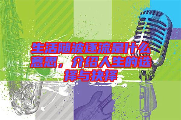 生活隨波逐流是什么意思，介紹人生的選擇與抉擇
