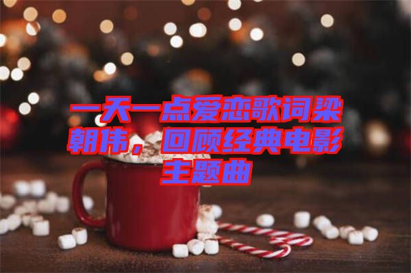 一天一點愛戀歌詞梁朝偉，回顧經(jīng)典電影主題曲
