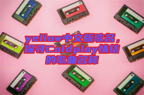 yellow中文版歌名，探尋Coldplay情結(jié)的歌曲名稱(chēng)