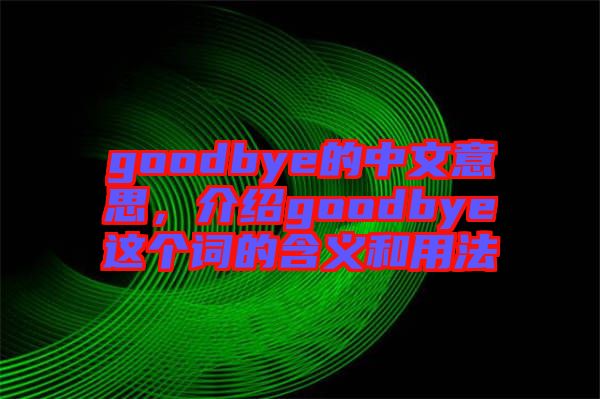 goodbye的中文意思，介紹goodbye這個(gè)詞的含義和用法