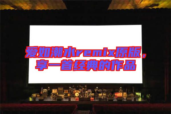 愛如潮水remix原版，享一首經(jīng)典的作品