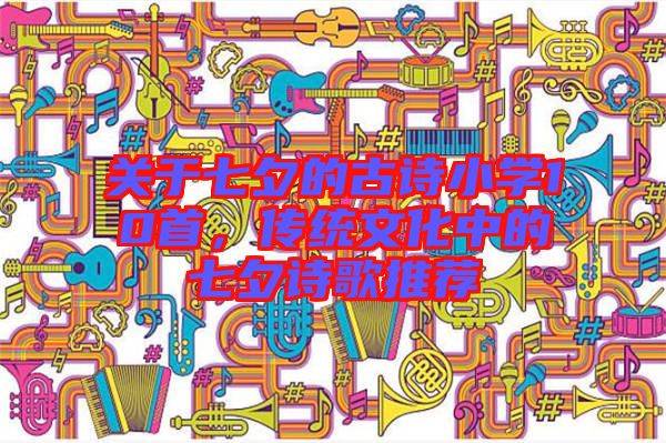 關(guān)于七夕的古詩(shī)小學(xué)10首，傳統(tǒng)文化中的七夕詩(shī)歌推薦