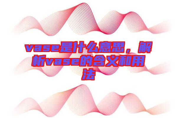 vase是什么意思，解析vase的含義和用法
