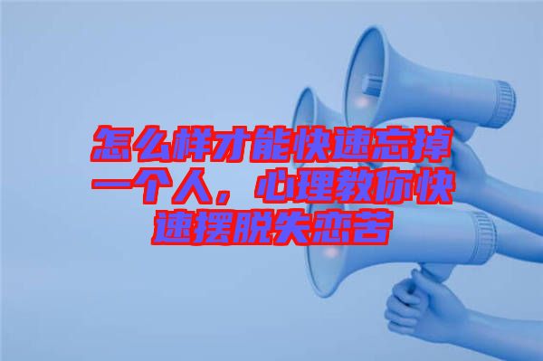 怎么樣才能快速忘掉一個(gè)人，心理教你快速擺脫失戀苦