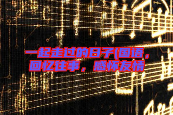 一起走過的日子(國語，回憶往事，感懷友情