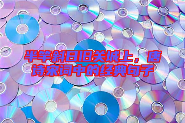 半竿斜日舊關(guān)城上，唐詩(shī)宋詞中的經(jīng)典句子