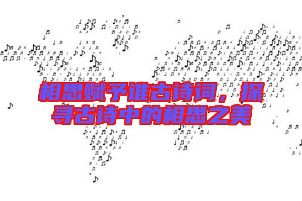 相思賦予誰古詩詞，探尋古詩中的相思之美