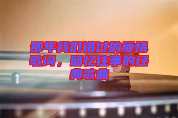 那年我們錯過的愛情歌詞，回憶往事的經(jīng)典歌曲