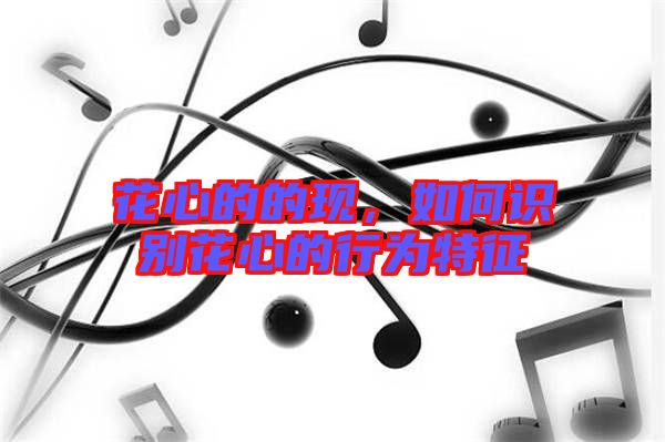 花心的的現(xiàn)，如何識別花心的行為特征