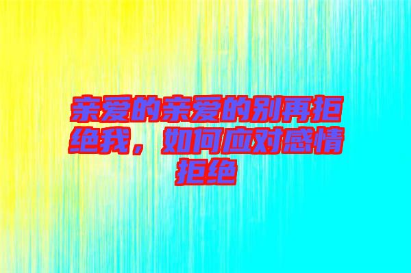 親愛的親愛的別再拒絕我，如何應(yīng)對感情拒絕