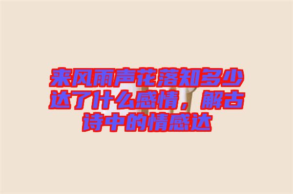 來(lái)風(fēng)雨聲花落知多少達(dá)了什么感情，解古詩(shī)中的情感達(dá)