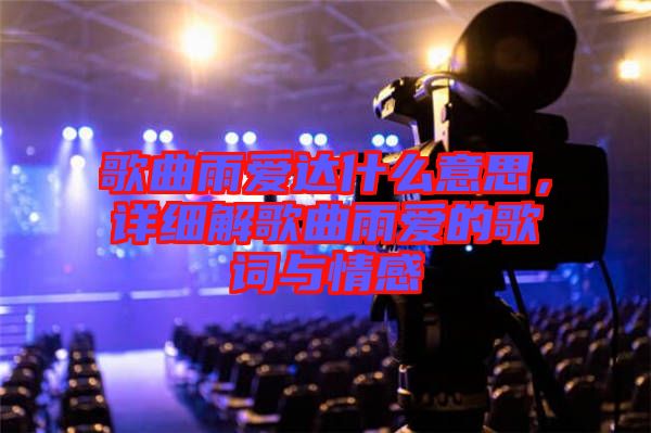 歌曲雨愛達什么意思，詳細解歌曲雨愛的歌詞與情感