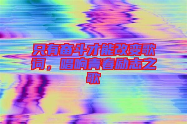 只有奮斗才能改變歌詞，唱響青春勵志之歌