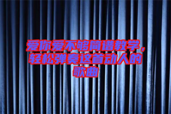 愛你愛不夠簡譜教學(xué)，輕松彈奏這首動(dòng)人的歌曲