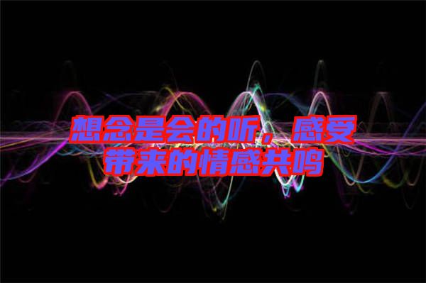 想念是會的聽，感受帶來的情感共鳴