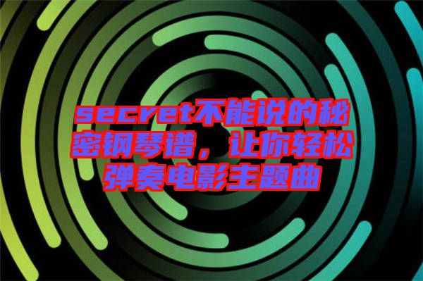 secret不能說的秘密鋼琴譜，讓你輕松彈奏電影主題曲