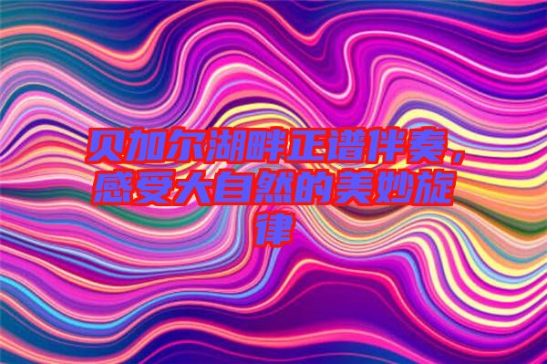 貝加爾湖畔正譜伴奏，感受大自然的美妙旋律