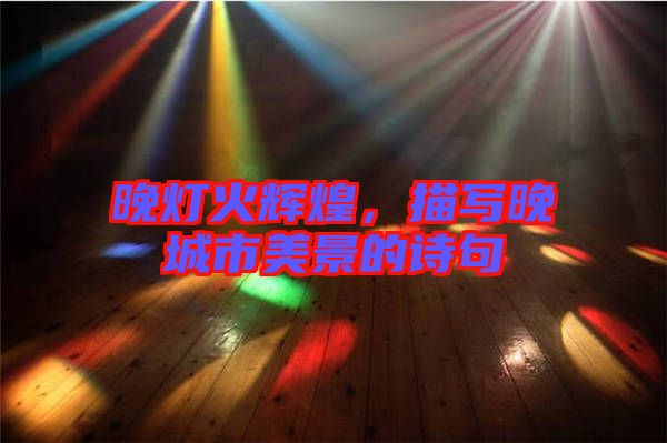 晚燈火輝煌，描寫晚城市美景的詩句