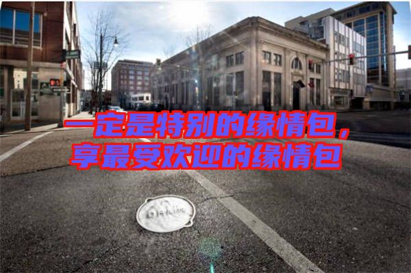 一定是特別的緣情包，享最受歡迎的緣情包