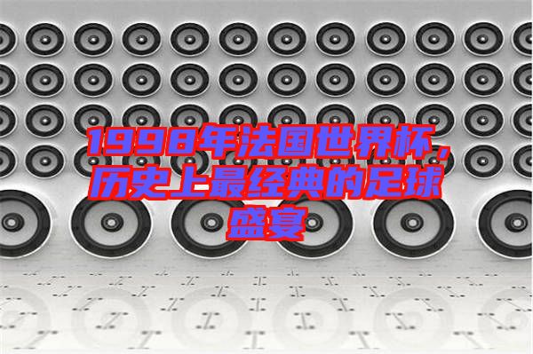 1998年法國(guó)世界杯，歷史上最經(jīng)典的足球盛宴