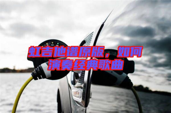 虹吉他譜原版，如何演奏經(jīng)典歌曲