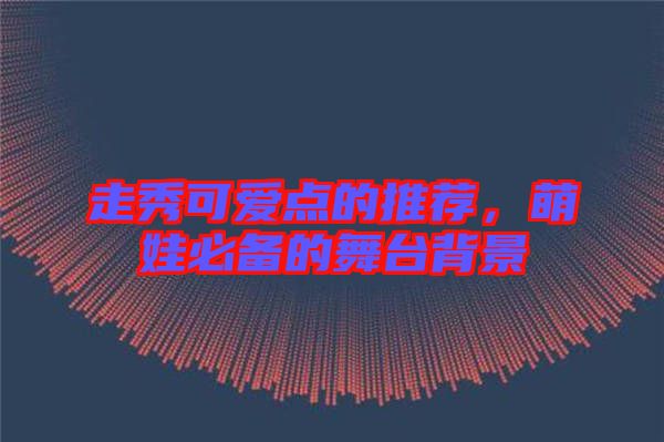 走秀可愛點(diǎn)的推薦，萌娃必備的舞臺背景