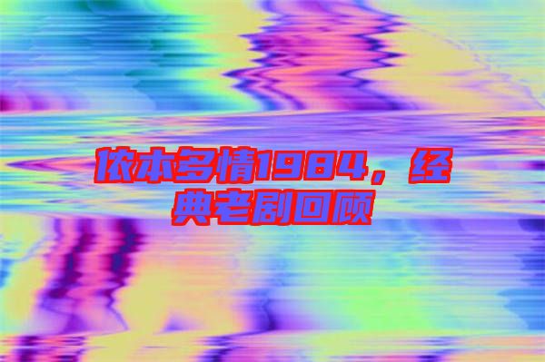 儂本多情1984，經(jīng)典老劇回顧