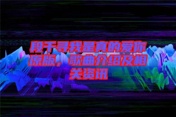 段千尋我是真的愛你原版，歌曲介紹及相關(guān)資訊
