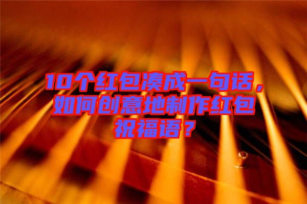 10個(gè)紅包湊成一句話，如何創(chuàng)意地制作紅包祝福語(yǔ)？