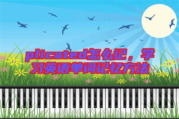 plicated怎么記，學(xué)習(xí)英語(yǔ)單詞記憶方法