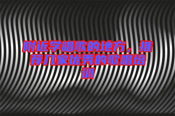 附近學(xué)唱歌的地方，推薦幾家優(yōu)秀的歌唱培訓(xùn)