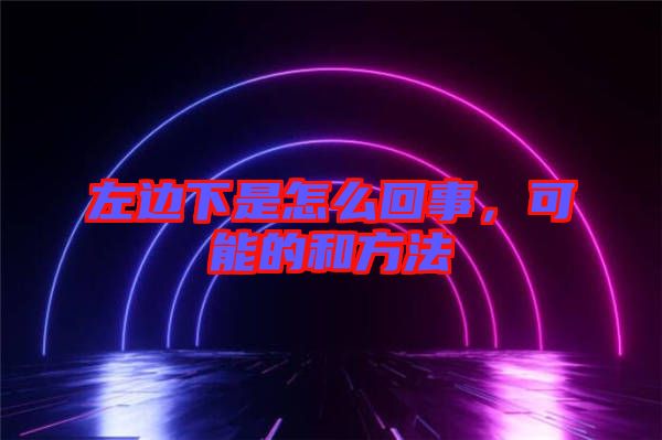 左邊下是怎么回事，可能的和方法