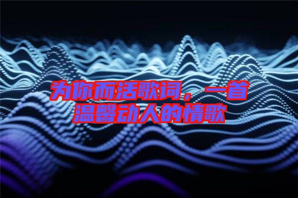 為你而活歌詞，一首溫馨動(dòng)人的情歌