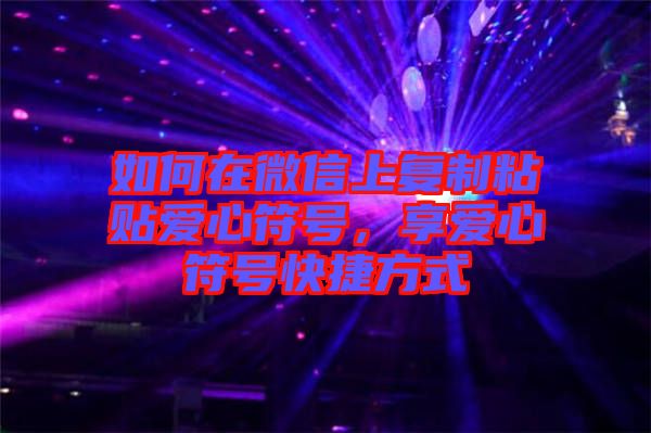 如何在微信上復(fù)制粘貼愛(ài)心符號(hào)，享愛(ài)心符號(hào)快捷方式