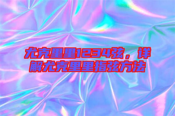 尤克里里1234弦，詳解尤克里里指弦方法