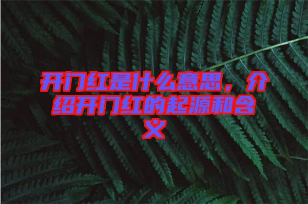 開(kāi)門(mén)紅是什么意思，介紹開(kāi)門(mén)紅的起源和含義
