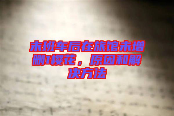 末班車后在旅館未增刪1櫻花，原因和解決方法