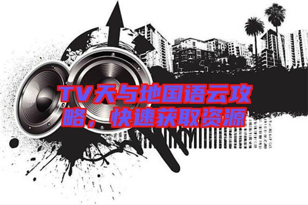 TV天與地國語云攻略，快速獲取資源